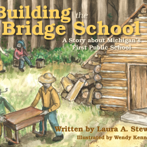 Building the Bridge School: A Story about Michigan's First Public School