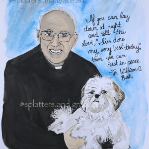 Fine art print of Fr. Bush and dog, Molly, with quote, “If you can lay down at night and tell the Lord, ‘I’ve done my very best today,’ then you can rest in peace.”